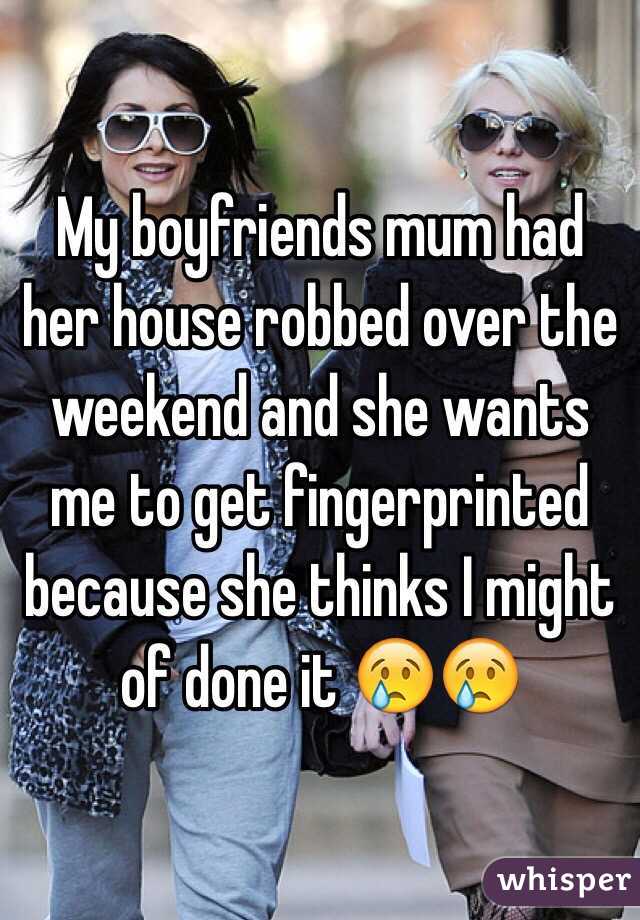 My boyfriends mum had her house robbed over the weekend and she wants me to get fingerprinted because she thinks I might of done it 😢😢