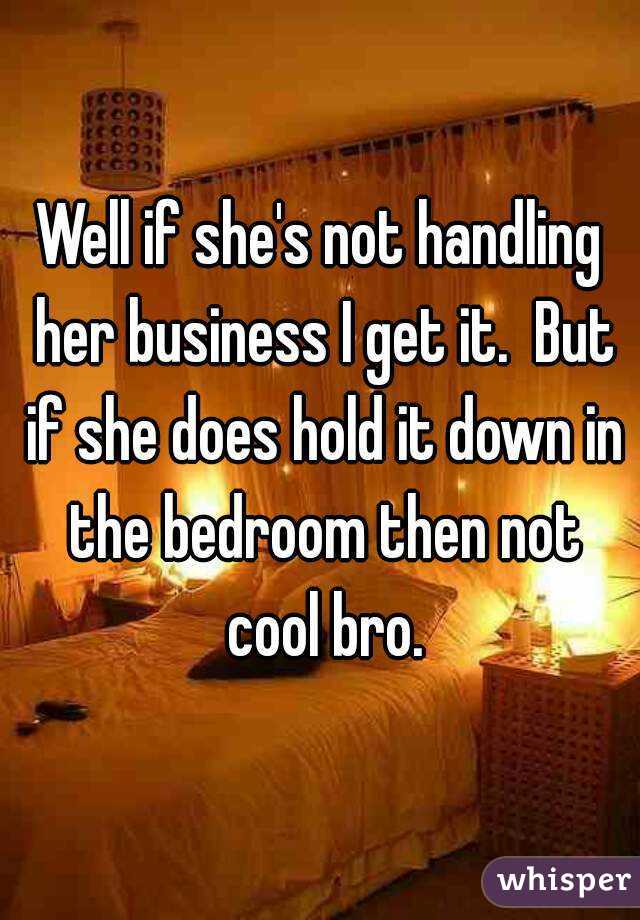 Well if she's not handling her business I get it.  But if she does hold it down in the bedroom then not cool bro.