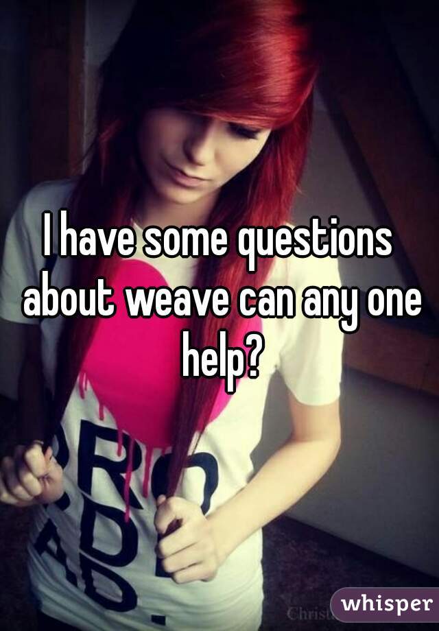I have some questions about weave can any one help?