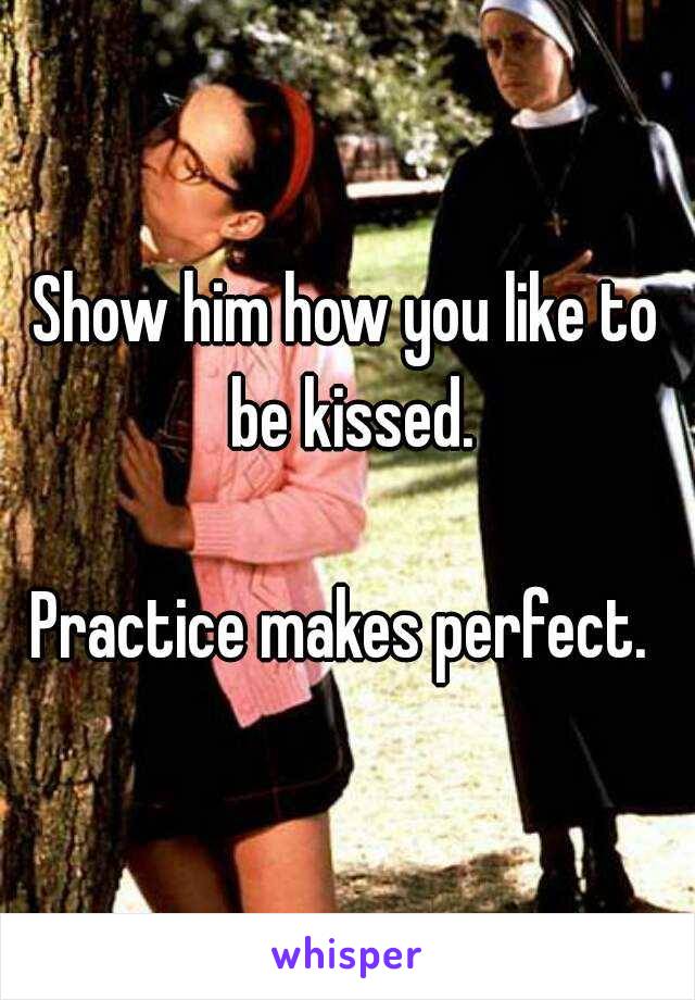 Show him how you like to be kissed.

Practice makes perfect. 