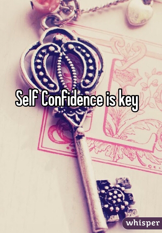 Self Confidence is key