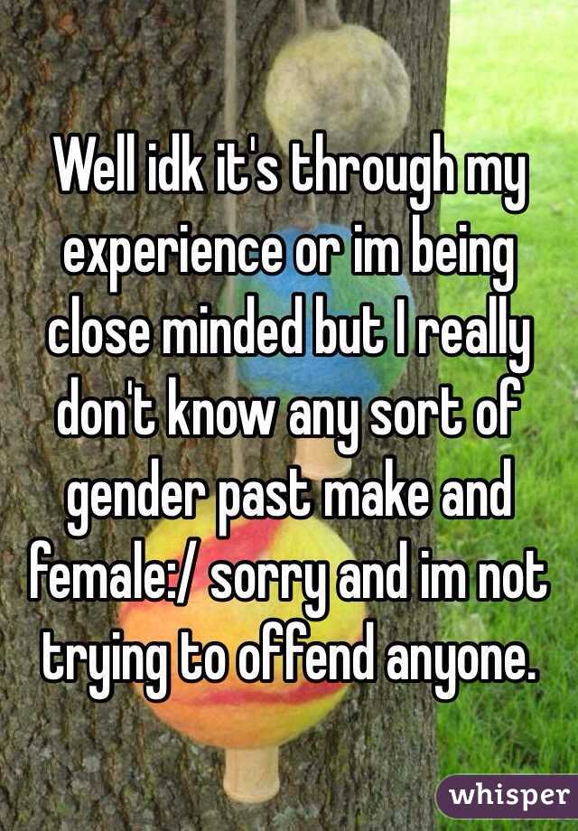 Well idk it's through my experience or im being close minded but I really don't know any sort of gender past make and female:/ sorry and im not trying to offend anyone. 