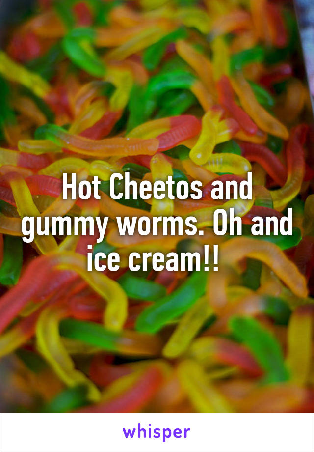 Hot Cheetos and gummy worms. Oh and ice cream!! 