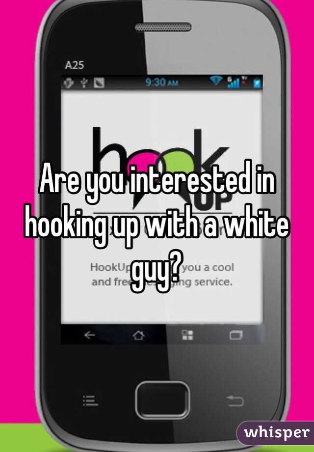 Are you interested in hooking up with a white guy?
