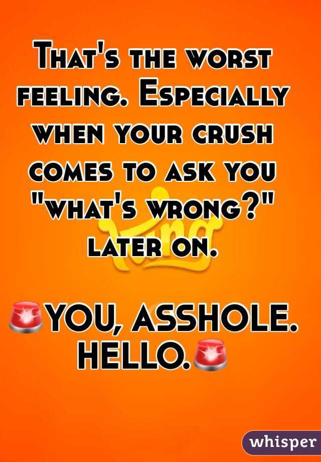 That's the worst feeling. Especially when your crush comes to ask you "what's wrong?" later on.

🚨YOU, ASSHOLE. HELLO.🚨