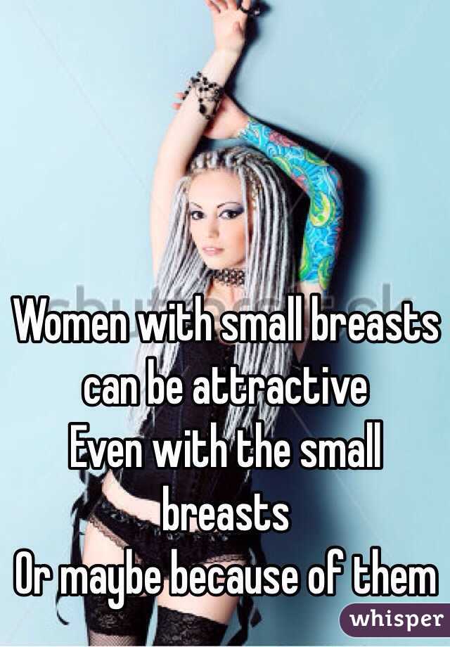 Women with small breasts can be attractive 
Even with the small breasts
Or maybe because of them 