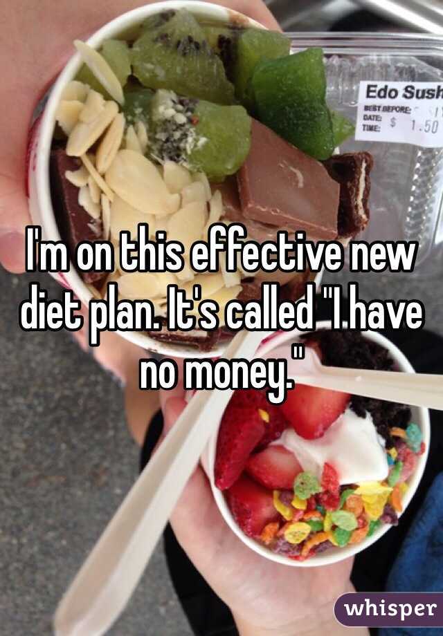 I'm on this effective new diet plan. It's called "I have no money."