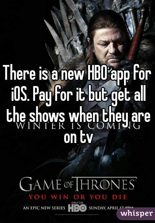 There is a new HBO app for iOS. Pay for it but get all the shows when they are on tv