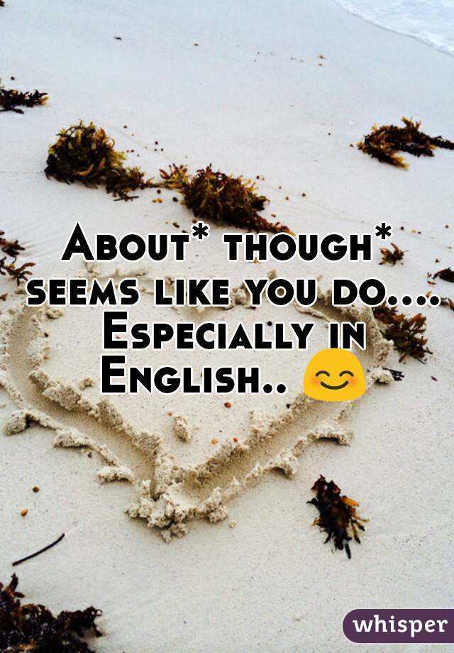 About* though* seems like you do.... Especially in English.. 😊