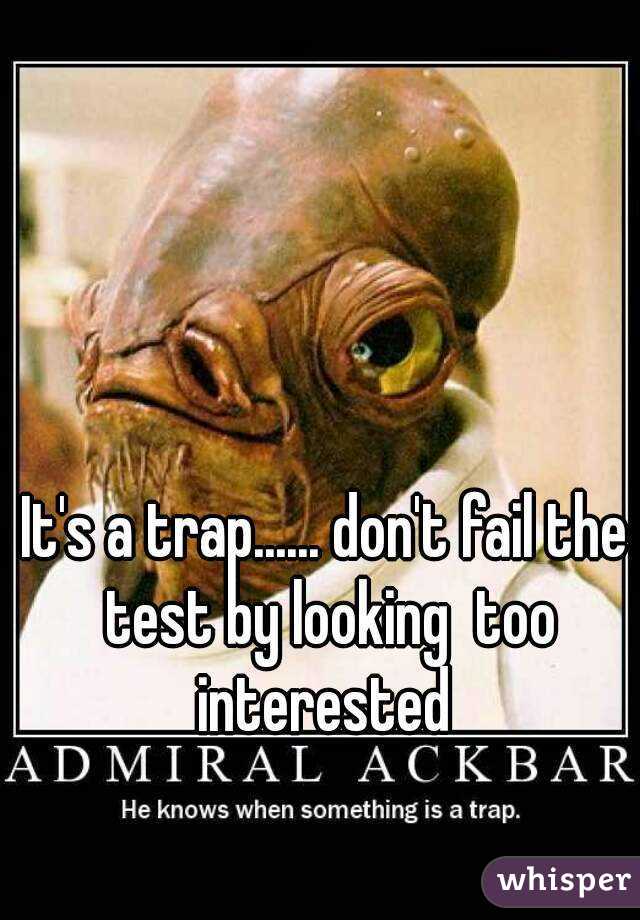 It's a trap...... don't fail the test by looking  too interested 