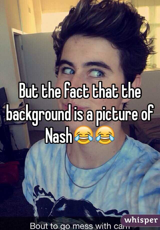 But the fact that the background is a picture of Nash😂😂