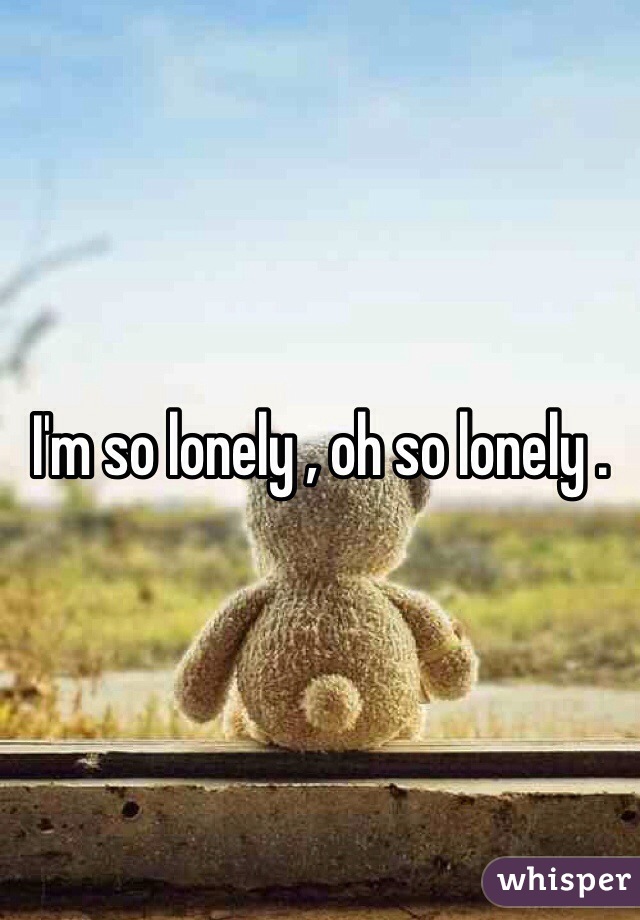 I'm so lonely , oh so lonely . 