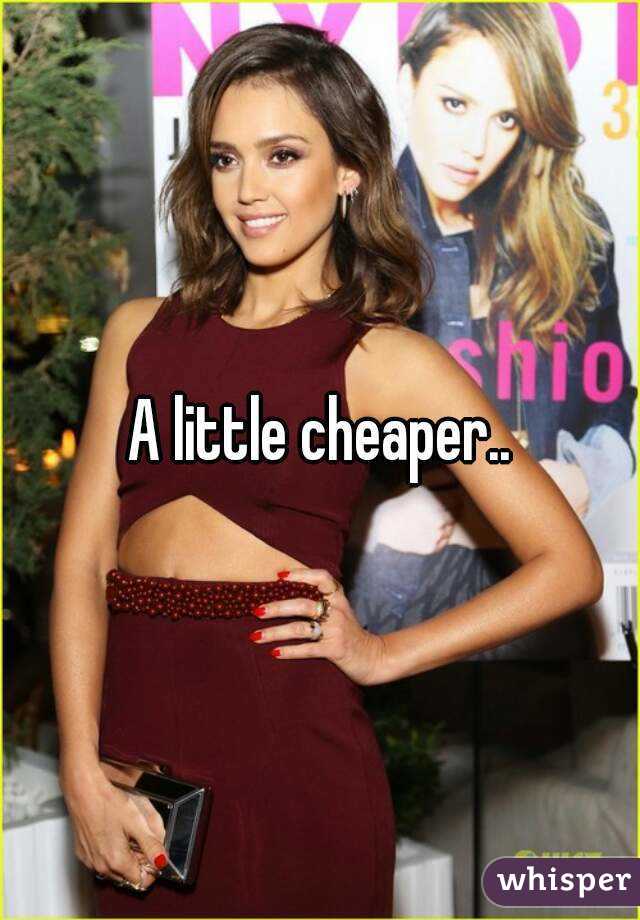 A little cheaper..