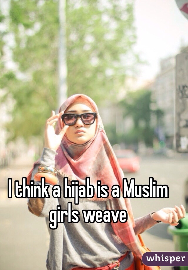 I think a hijab is a Muslim girls weave 