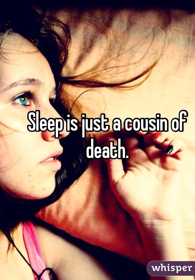 Sleep is just a cousin of death. 