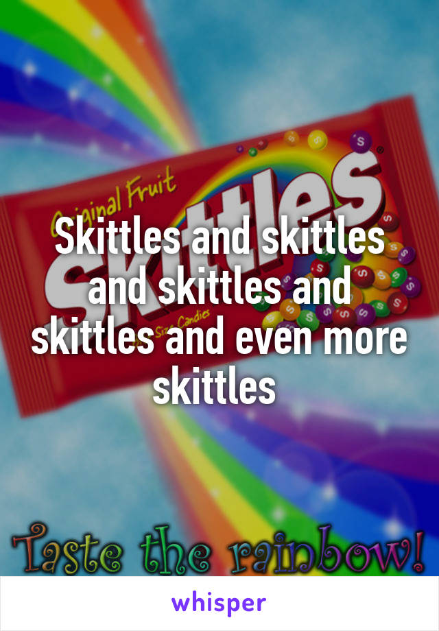 Skittles and skittles and skittles and skittles and even more skittles 