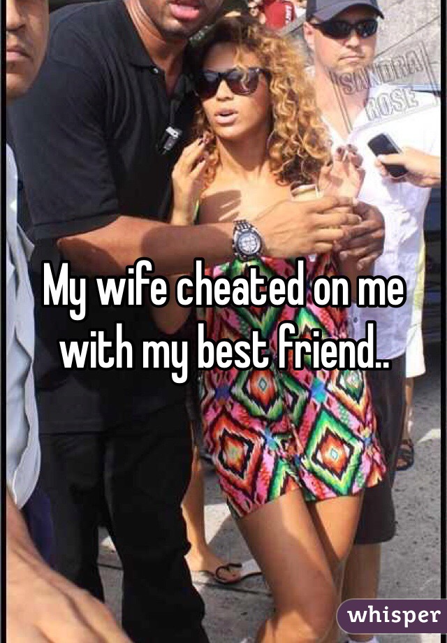 My wife cheated on me with my best friend..