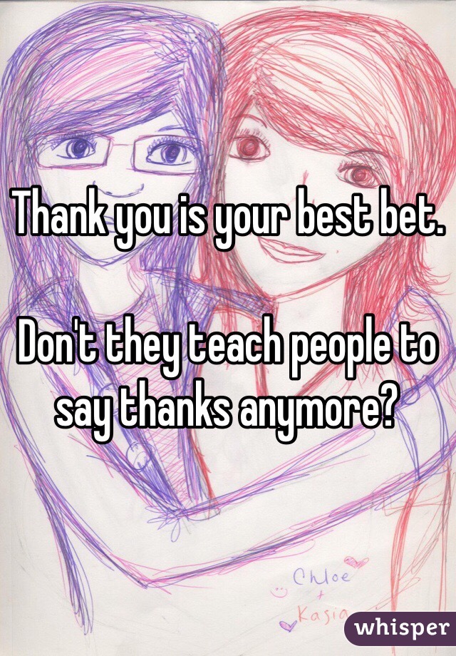 Thank you is your best bet. 

Don't they teach people to say thanks anymore? 