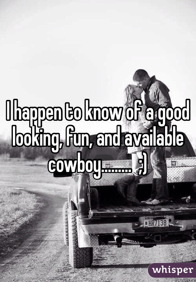 I happen to know of a good looking, fun, and available cowboy.........  ;)