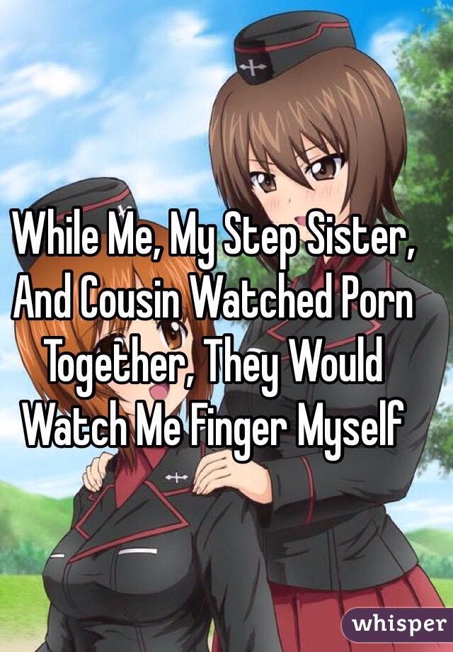 While Me, My Step Sister, And Cousin Watched Porn Together, They Would Watch Me Finger Myself 