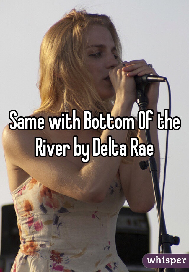 Same with Bottom Of the River by Delta Rae