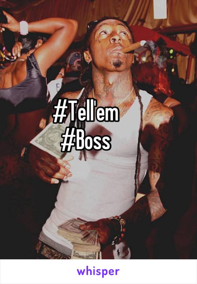 #Tell'em
#Boss