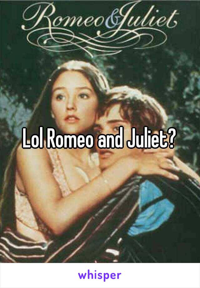 Lol Romeo and Juliet?