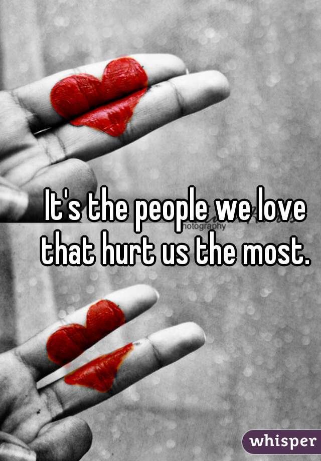 It's the people we love that hurt us the most. 