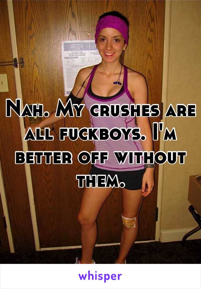 Nah. My crushes are all fuckboys. I'm better off without them.