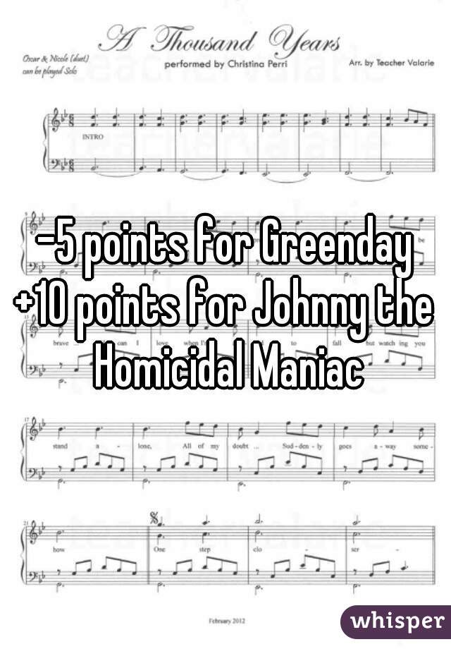 -5 points for Greenday
+10 points for Johnny the Homicidal Maniac