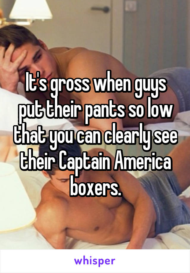 It's gross when guys put their pants so low that you can clearly see their Captain America boxers.