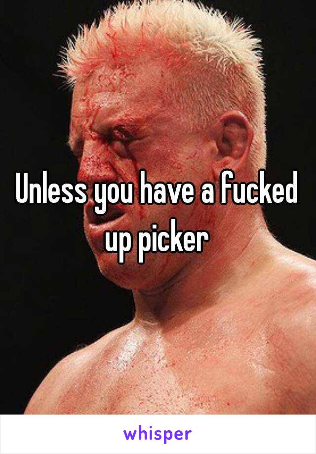 Unless you have a fucked up picker 