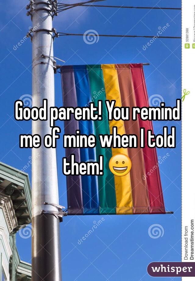 Good parent! You remind me of mine when I told them! 😀