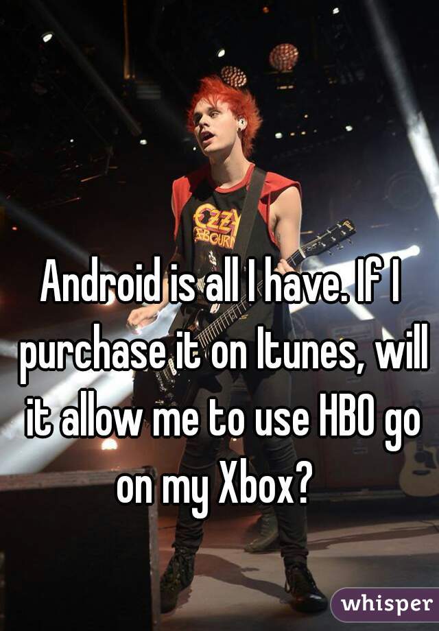 Android is all I have. If I purchase it on Itunes, will it allow me to use HBO go on my Xbox?  