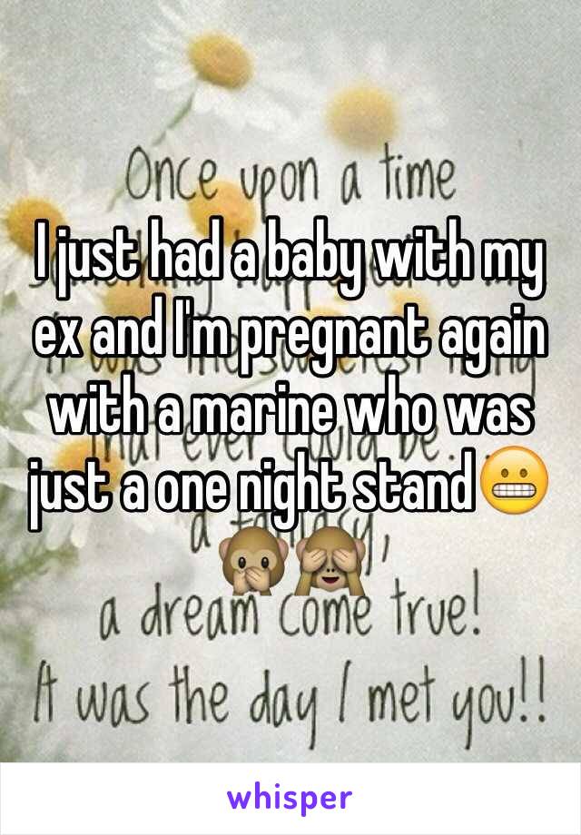 I just had a baby with my ex and I'm pregnant again with a marine who was just a one night stand😬🙊🙈