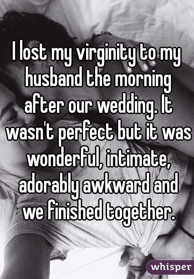 I lost my virginity to my husband the morning after our wedding. It wasn