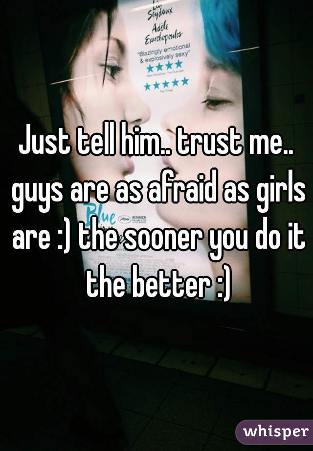 Just tell him.. trust me.. guys are as afraid as girls are :) the sooner you do it the better :)