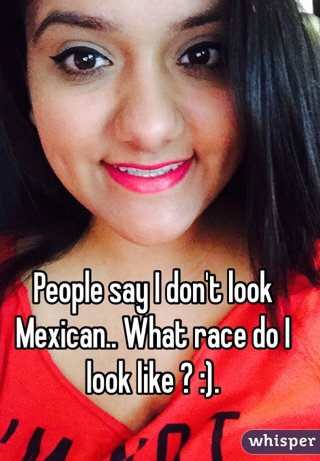 People Say I Don T Look Mexican What Race Do I Look Like