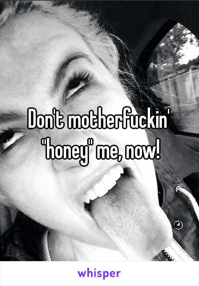 Don't motherfuckin' "honey" me, now!