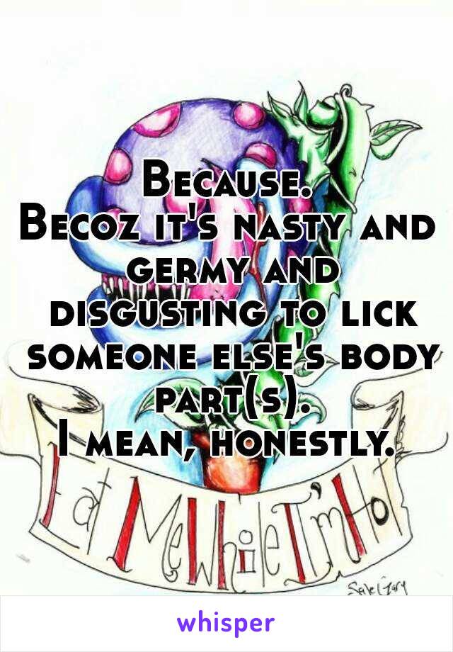 Because.
Becoz it's nasty and germy and disgusting to lick someone else's body part(s).
I mean, honestly.