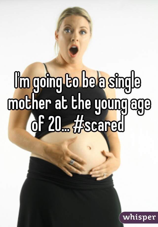 I'm going to be a single mother at the young age of 20... #scared 