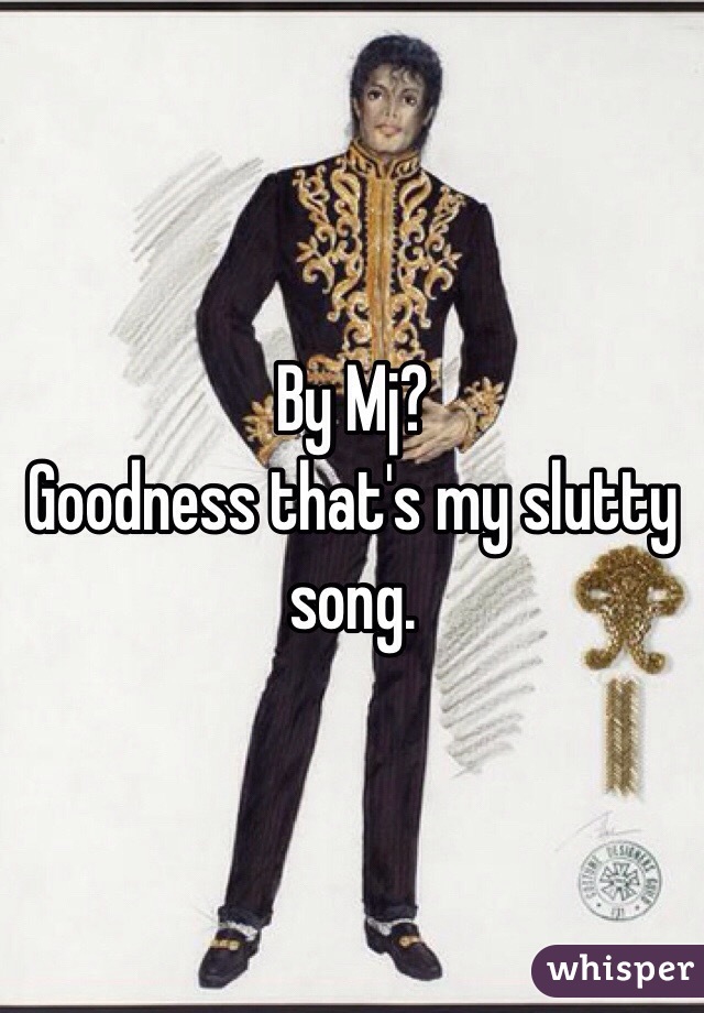 By Mj? 
Goodness that's my slutty song.
