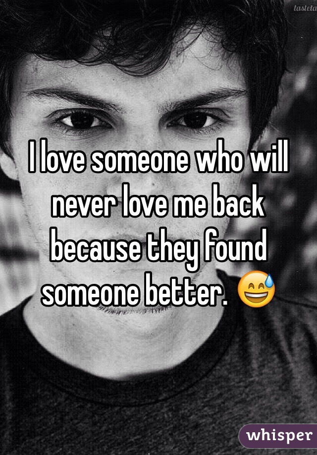 I love someone who will never love me back because they found someone better. 😅