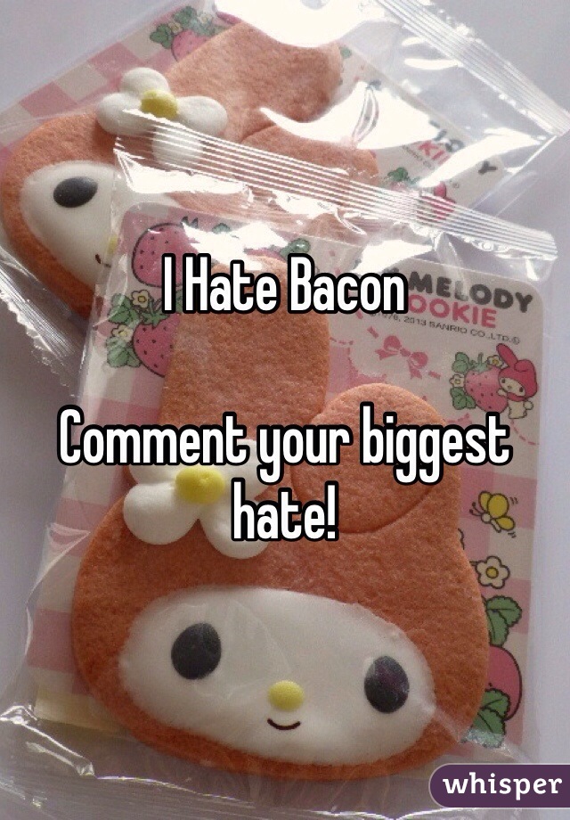 I Hate Bacon

Comment your biggest hate!