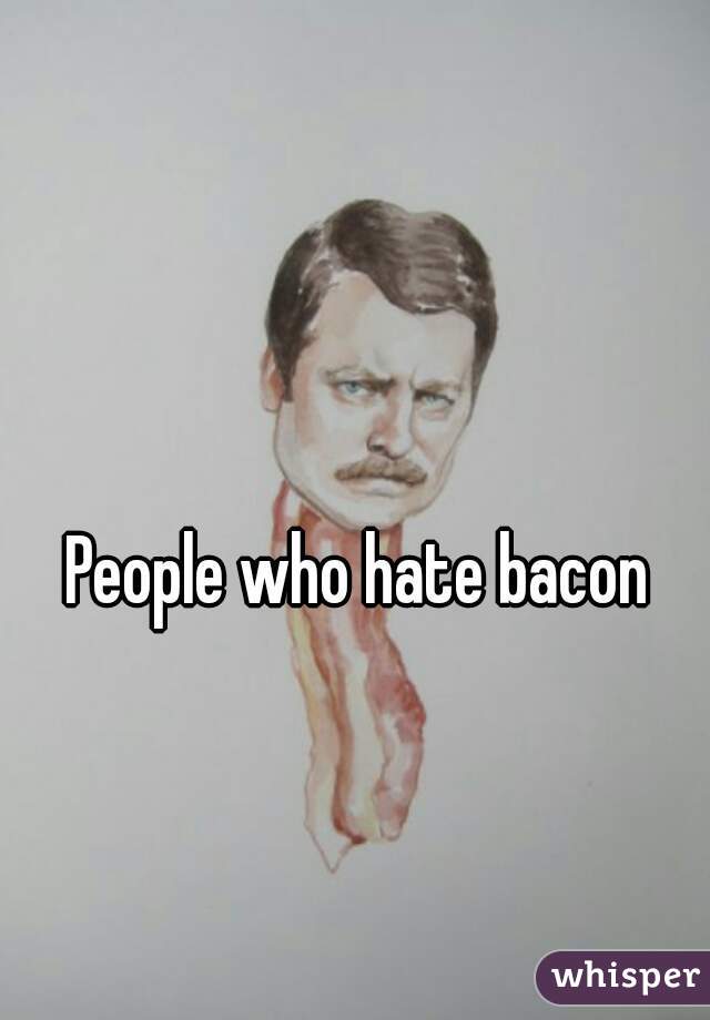 People who hate bacon
