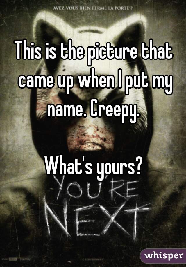 This is the picture that came up when I put my name. Creepy. 

What's yours?