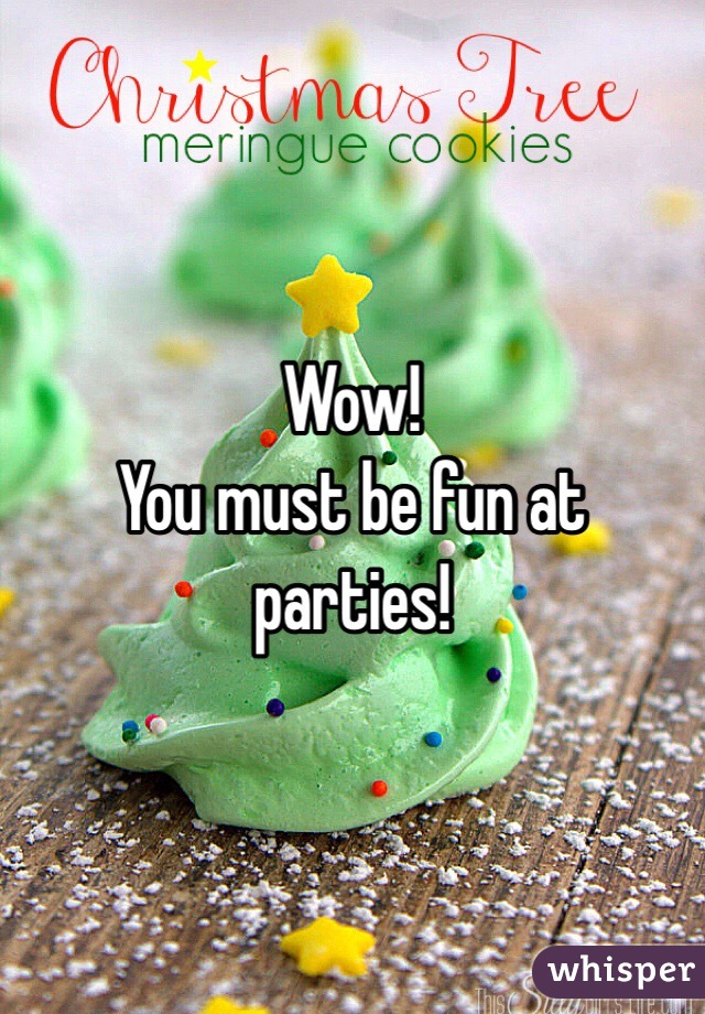 Wow!
You must be fun at parties!