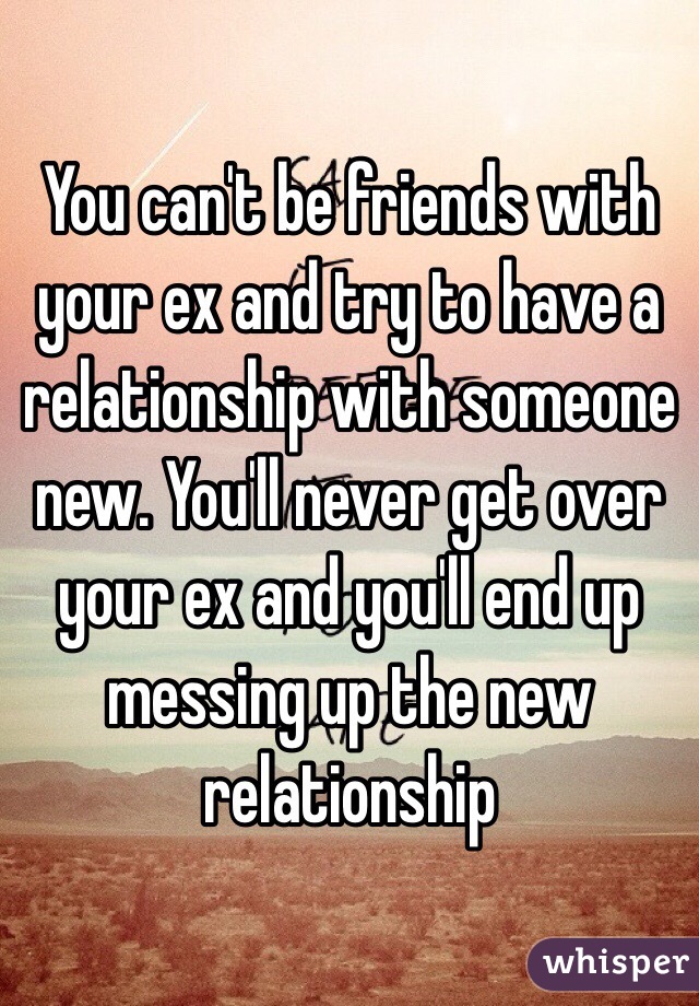 You Can T Be Friends With Your Ex And Try To Have A Relationship With