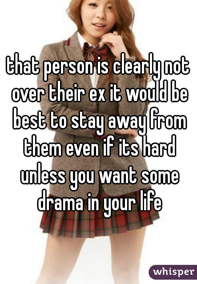 that person is clearly not over their ex it would be best to stay away from them even if its hard unless you want some drama in your life