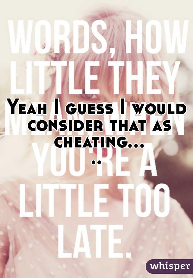 Yeah I guess I would consider that as cheating.....